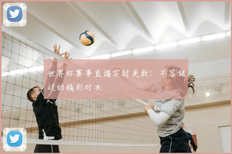 世界杯赛事直播实时更新：不容错过的精彩对决