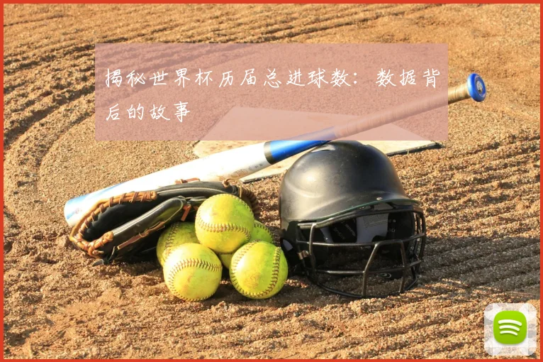 揭秘世界杯历届总进球数：数据背后的故事