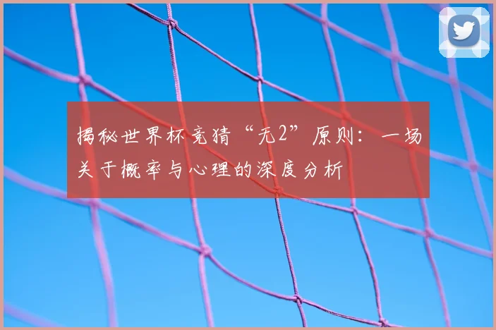 揭秘世界杯竞猜“无2”原则：一场关于概率与心理的深度分析