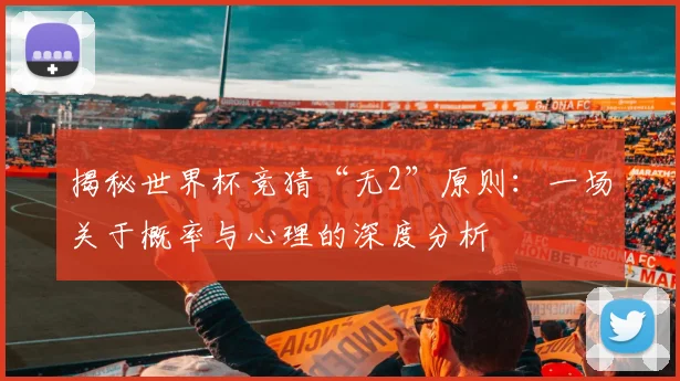 揭秘世界杯竞猜“无2”原则：一场关于概率与心理的深度分析