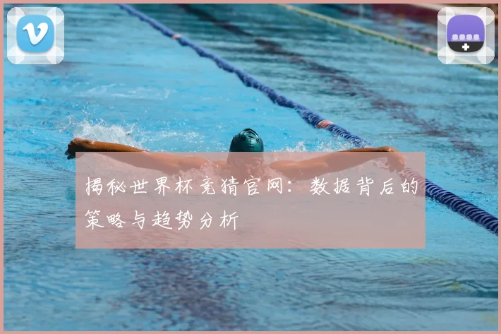 揭秘世界杯竞猜官网：数据背后的策略与趋势分析