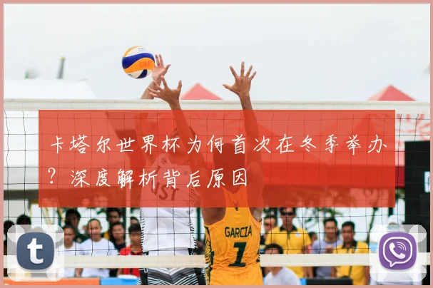 卡塔尔世界杯为何首次在冬季举办？深度解析背后原因