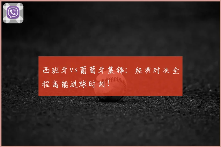 西班牙vs葡萄牙集锦：经典对决全程高能进球时刻！