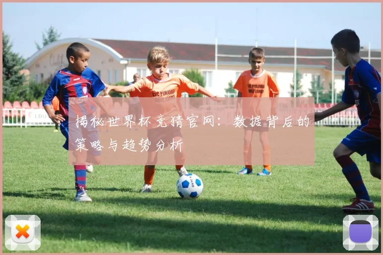 揭秘世界杯竞猜官网：数据背后的策略与趋势分析