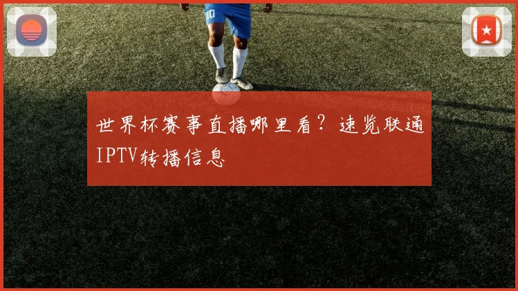 世界杯赛事直播哪里看？速览联通IPTV转播信息
