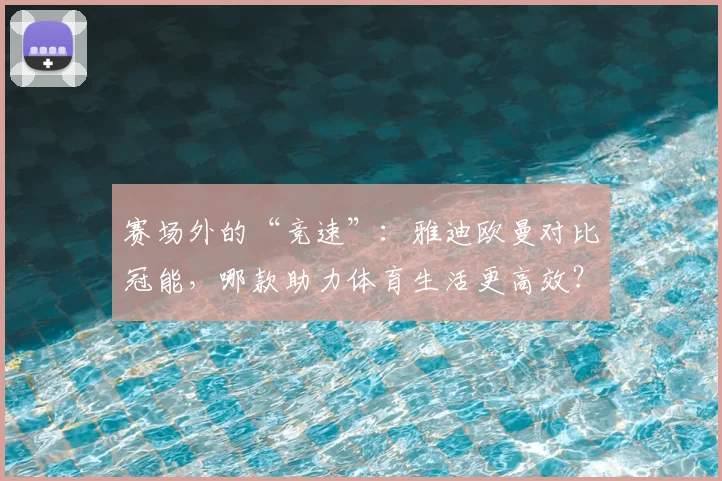 赛场外的“竞速”：雅迪欧曼对比冠能，哪款助力体育生活更高效？