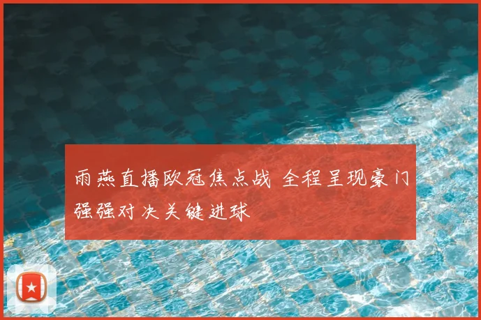 雨燕直播欧冠焦点战 全程呈现豪门强强对决关键进球