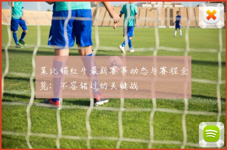 莱比锡红牛最新赛事动态与赛程全览:不容错过的关键战