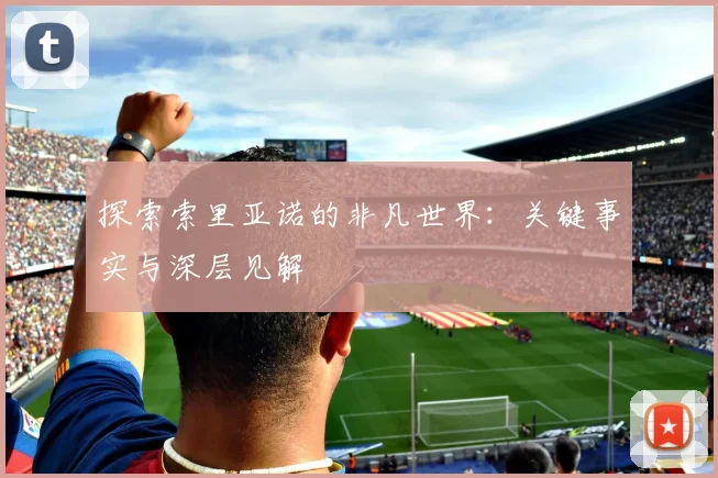 探索索里亚诺的非凡世界：关键事实与深层见解