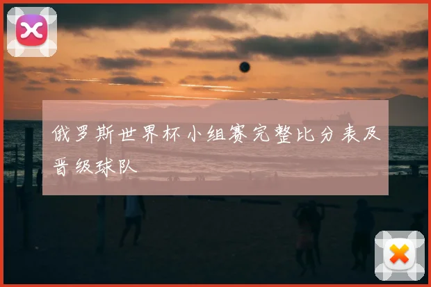 俄罗斯世界杯小组赛完整比分表及晋级球队
