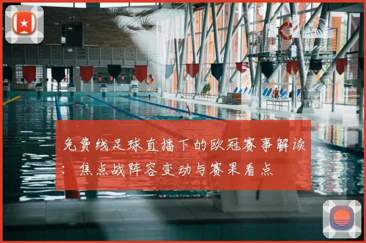 免费线足球直播下的欧冠赛事解读：焦点战阵容变动与赛果看点
