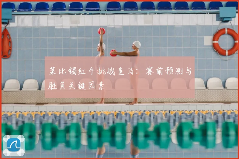 莱比锡红牛挑战皇马:赛前预测与胜负关键因素