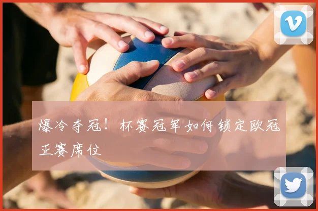 爆冷夺冠！杯赛冠军如何锁定欧冠正赛席位