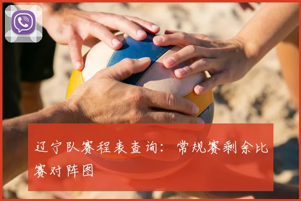 辽宁队赛程表查询：常规赛剩余比赛对阵图