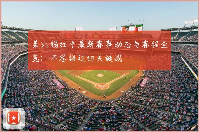 莱比锡红牛最新赛事动态与赛程全览:不容错过的关键战