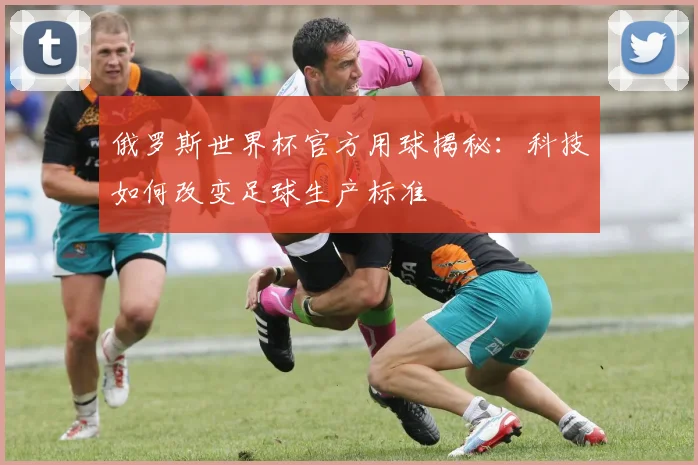俄罗斯世界杯官方用球揭秘：科技如何改变足球生产标准