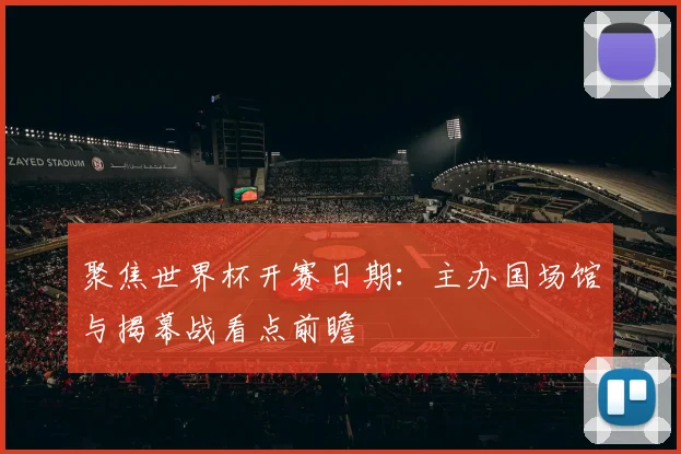聚焦世界杯开赛日期：主办国场馆与揭幕战看点前瞻