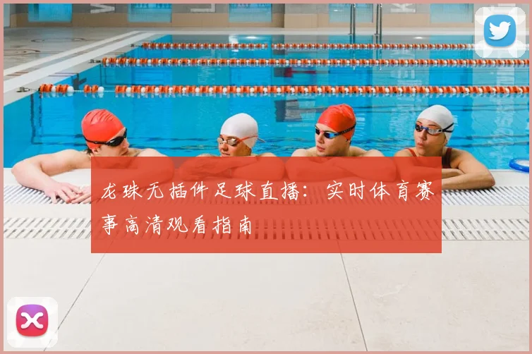龙珠无插件足球直播：实时体育赛事高清观看指南