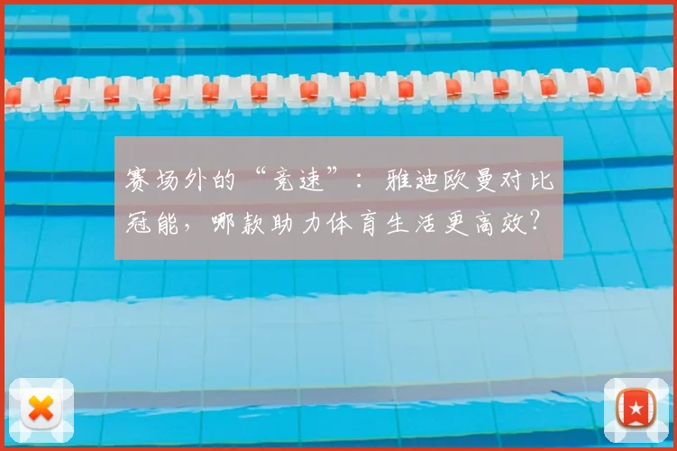 赛场外的“竞速”：雅迪欧曼对比冠能，哪款助力体育生活更高效？