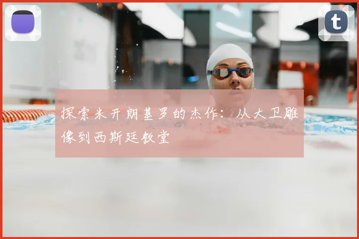 探索米开朗基罗的杰作：从大卫雕像到西斯廷教堂
