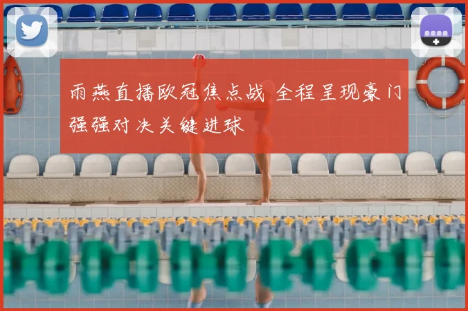 雨燕直播欧冠焦点战 全程呈现豪门强强对决关键进球