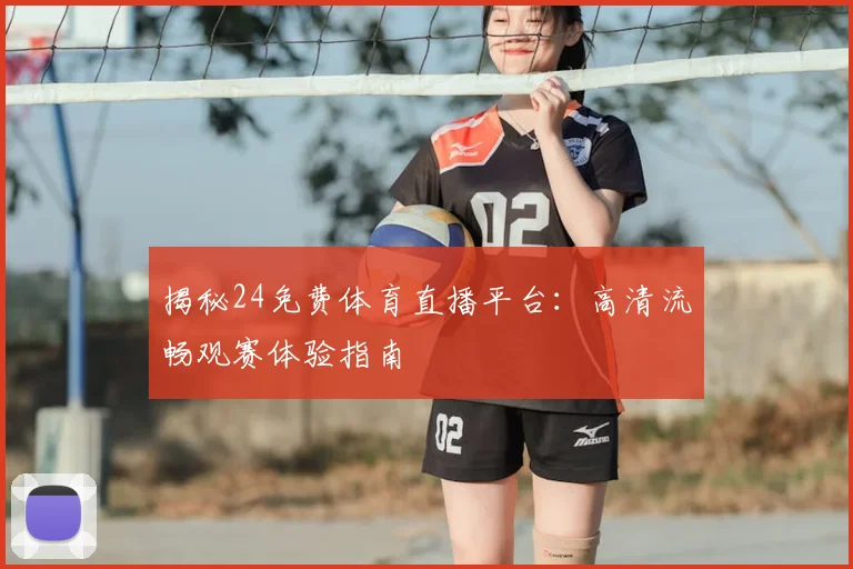 揭秘24免费体育直播平台：高清流畅观赛体验指南