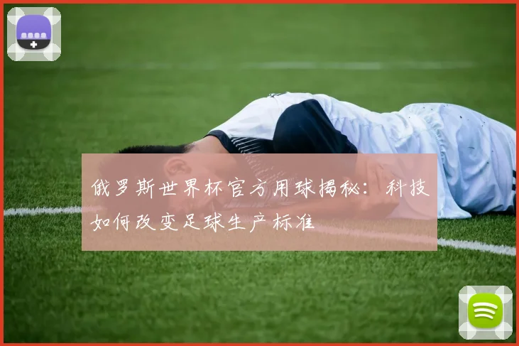 俄罗斯世界杯官方用球揭秘：科技如何改变足球生产标准