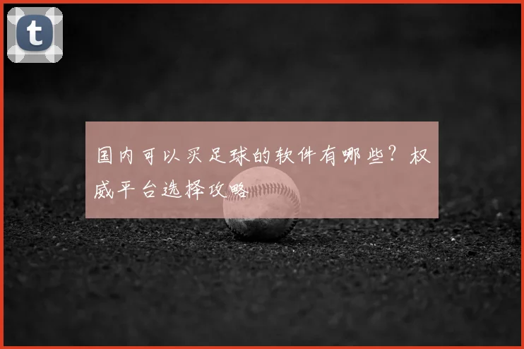 国内可以买足球的软件有哪些？权威平台选择攻略