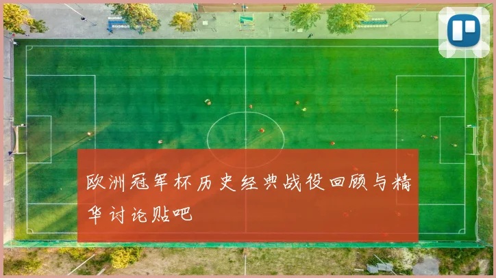 欧洲冠军杯历史经典战役回顾与精华讨论贴吧